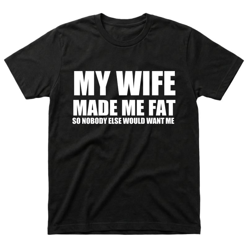 My Wife Made Me Fat Funny T-Shirt/Sweatshirt/Hoodie