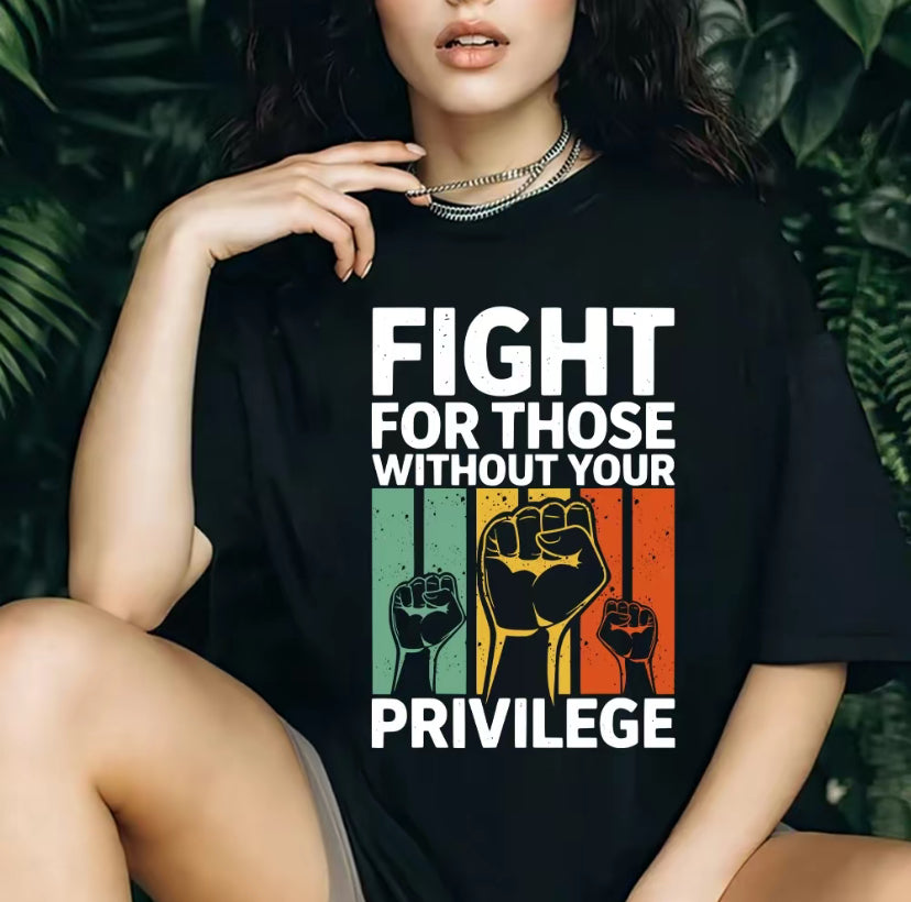 Fight For Those Without Your Privilege T-Shirt/Sweatshirt/Hoodie