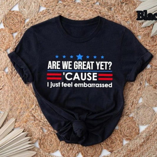 Are We Great Yet Cause I Just Feel Embarrassed T-Shirt/Sweatshirt/Hoodie