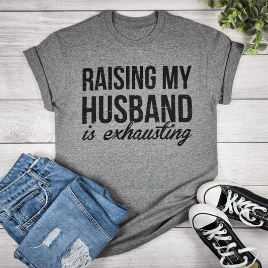 Raising My Husband Is Exhausting Funny T-Shirt/Sweatshirt/Hoodie