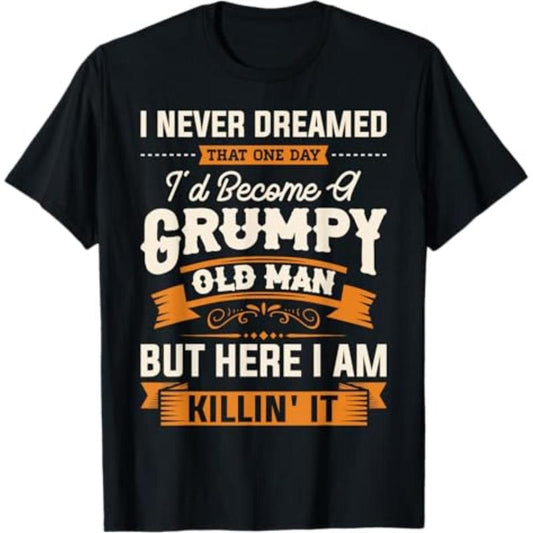 I Never Dreamed That I'd Become a Grumpy Old Man T-Shirt/Sweatshirt/Hoodie