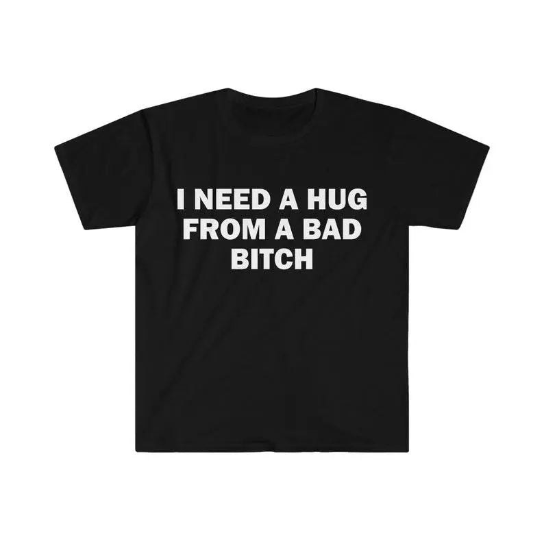 I Need A Hug From A Bad B*tch Funny Meme T-Shirt/Sweatshirt/Hoodie