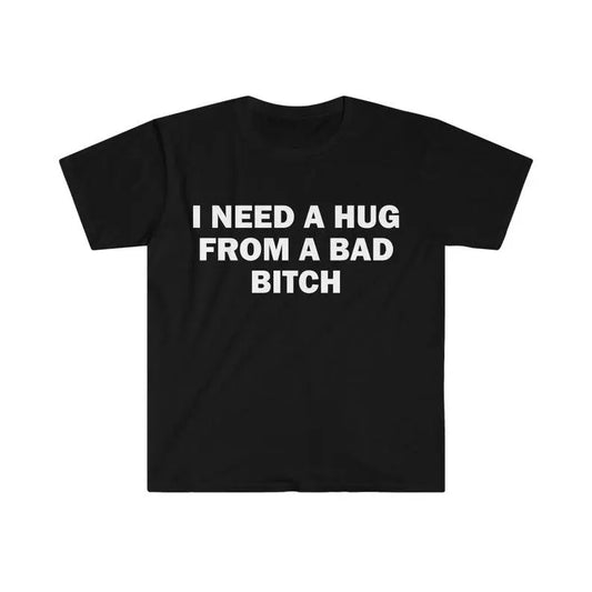 I Need A Hug From A Bad B*tch Funny Meme T-Shirt/Sweatshirt/Hoodie
