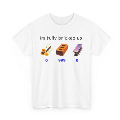 I'm Fully Bricked Up T-Shirt/Sweatshirt/Hoodie