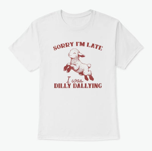 Sorry I'm Late I Was Dilly Dallying Funny T-Shirt/Sweatshirt/Hoodie