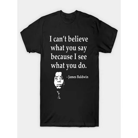 I Can't Believe What You Say Because I See What You Do T-Shirt/Sweatshirt/Hoodie