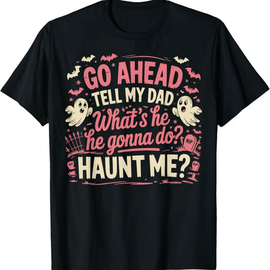 Go Ahead Tell My Dad What's He Gonna Do Haunt Me Funny T-Shirt/Sweatshirt/Hoodie
