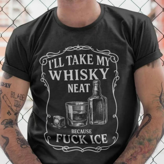 I'll Take My Whiskey Neat Because F ICE T-Shirt/Sweatshirt/Hoodie