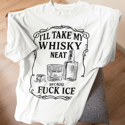 I'll Take My Whiskey Neat Because F ICE T-Shirt/Sweatshirt/Hoodie