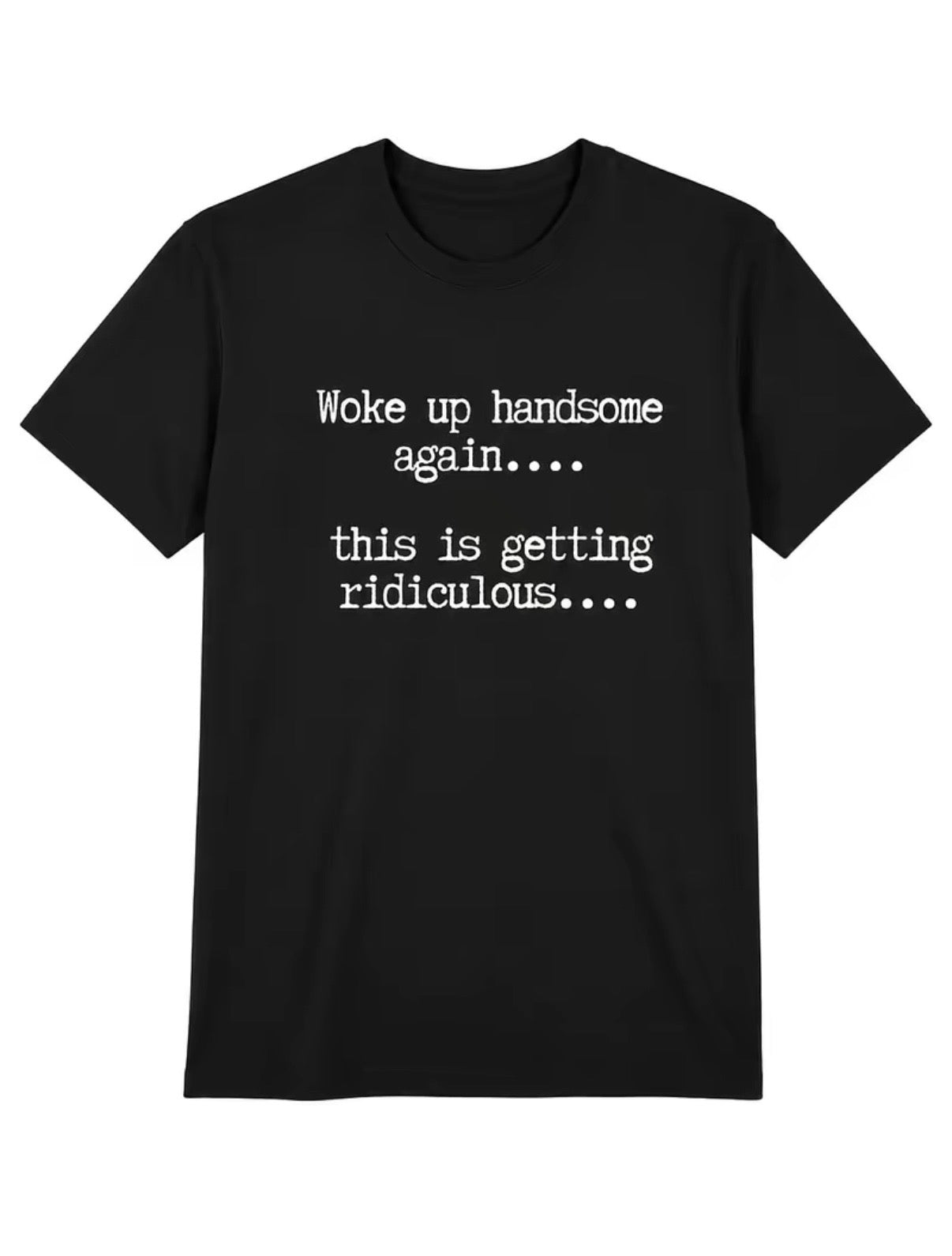 Woke Up Handsome Again This Is Getting Ridiculous Funny T-Shirt/Sweatshirt/Hoodie