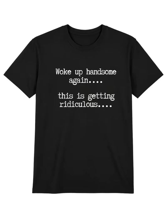 Woke Up Handsome Again This Is Getting Ridiculous Funny T-Shirt/Sweatshirt/Hoodie