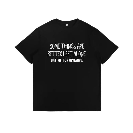 Some Things Are Better Left Alone Like Me For Instance T-Shirt/Sweatshirt/Hoodie