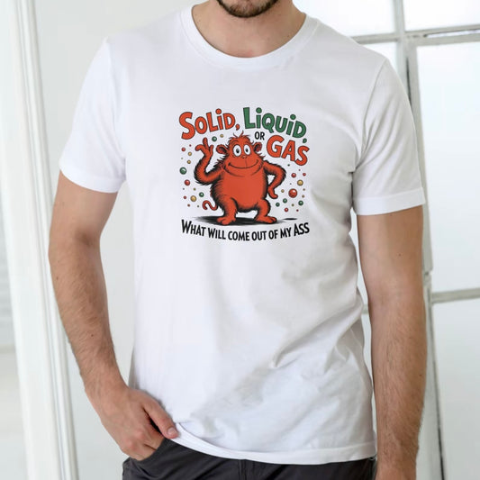 Solid, Liquid, or Gas Funny T-Shirt/Sweatshirt/Hoodie