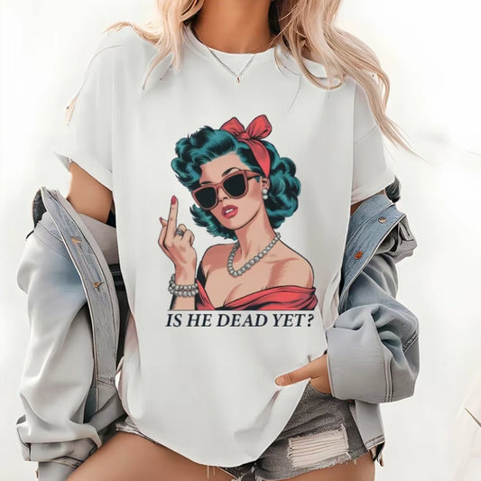 Is He Dead Yet? T-Shirt/Sweatshirt/Hoodie