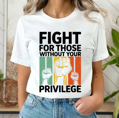 Fight For Those Without Your Privilege T-Shirt/Sweatshirt/Hoodie